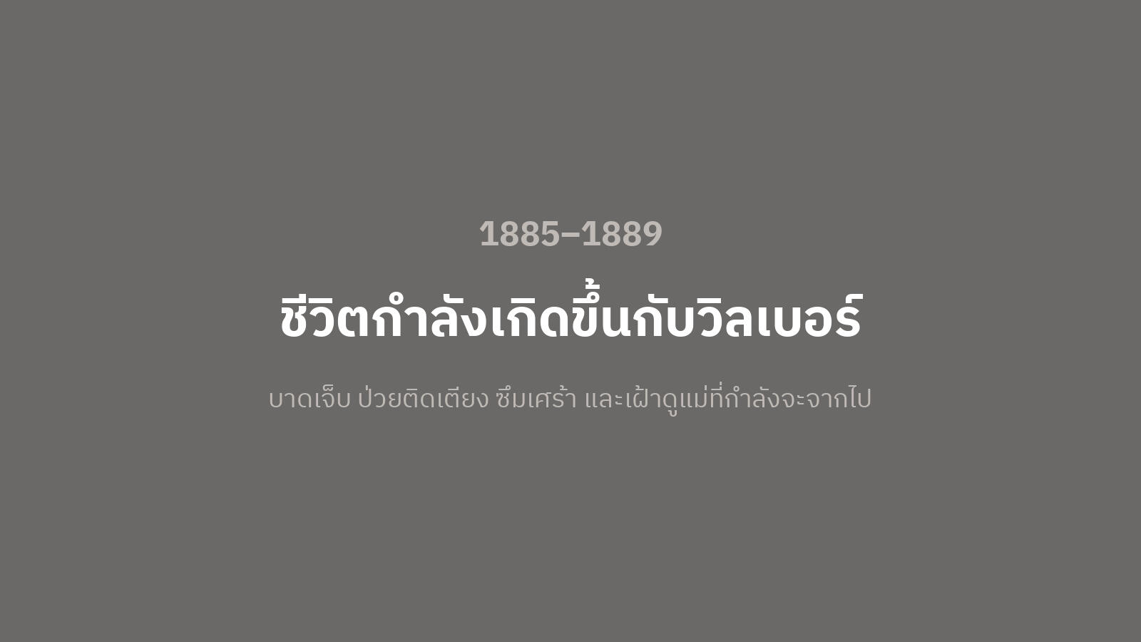 การ์ดตัวอักษรพื้นสีเทาเข้ม เขียนว่า 1885–1889 ชีวิตกำลังเกิดขึ้นกับวิลเบอร์: บาดเจ็บ ป่วยติดเตียง ซึมเศร้า และเฝ้าดูแม่ที่กำลังจะจากไป